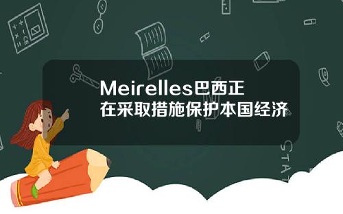 Meirelles巴西正在采取措施保护本国经济