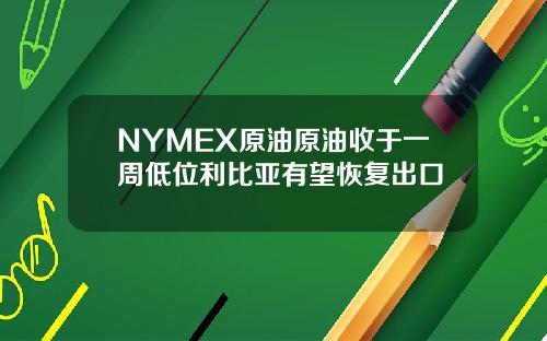 NYMEX原油原油收于一周低位利比亚有望恢复出口