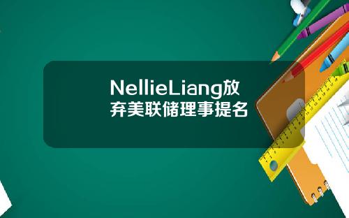 NellieLiang放棄美聯儲理事提名