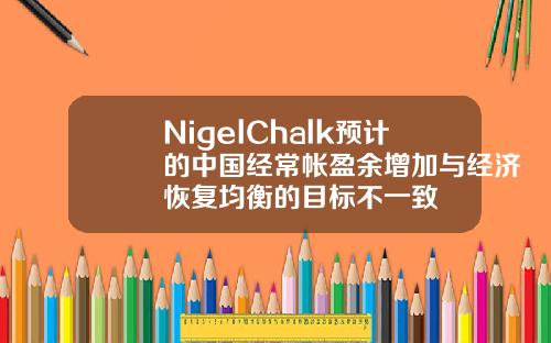 NigelChalk预计的中国经常帐盈余增加与经济恢复均衡的目标不一致