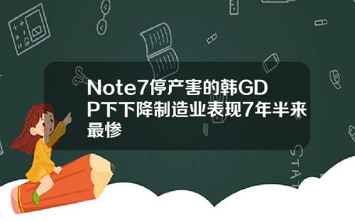 Note7停产害的韩GDP下下降制造业表现7年半来最惨