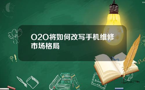 O2O將如何改寫手機維脩市場格侷