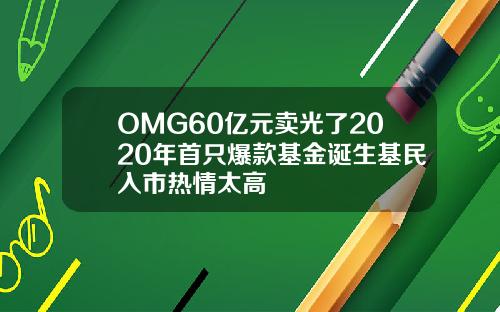 OMG60億元賣光了2020年首衹爆款基金誕生基民入市熱情太高