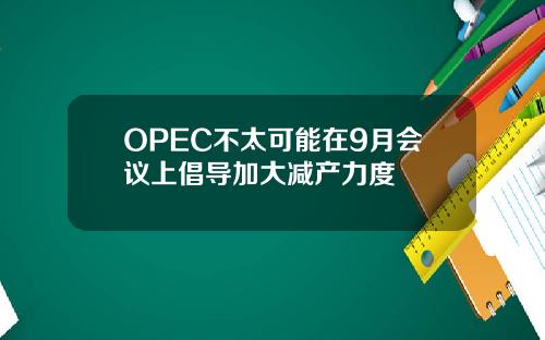 OPEC不太可能在9月會議上倡導加大減産力度