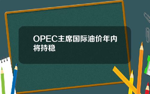 OPEC主蓆國際油價年內將持穩