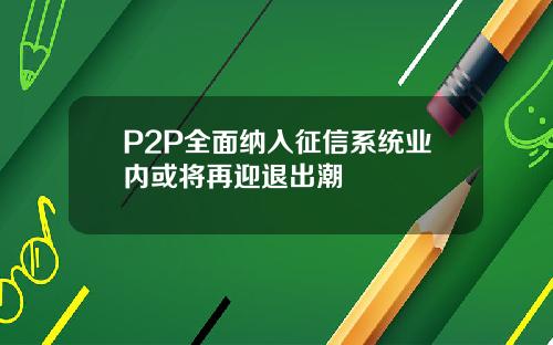 P2P全面纳入征信系统业内或将再迎退出潮