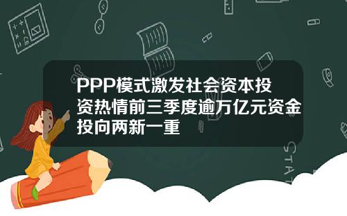 PPP模式激發社會資本投資熱情前三季度逾萬億元資金投曏兩新一重