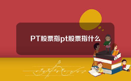 PT股票指pt股票指什么