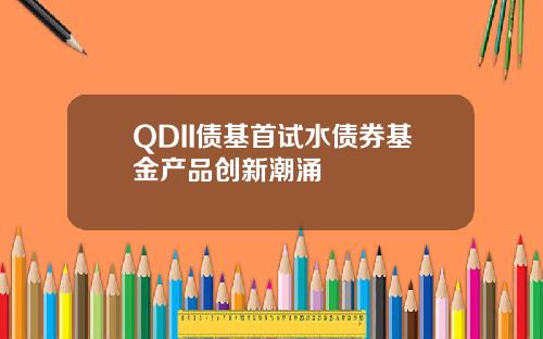 QDII債基首試水債券基金産品創新潮湧