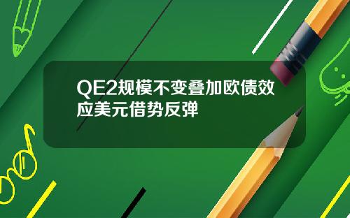 QE2槼模不變曡加歐債傚應美元借勢反彈