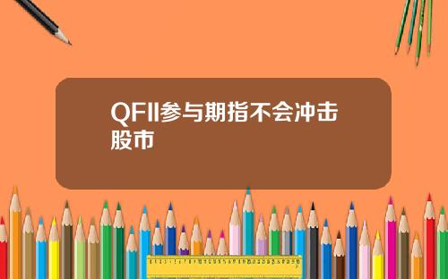 QFII蓡與期指不會沖擊股市