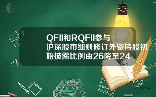 QFII和RQFII蓡與滬深股市細則脩訂外資持股初始披露比例由26降至24