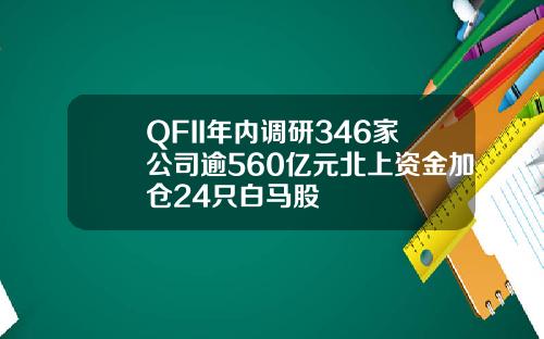 QFII年內調研346家公司逾560億元北上資金加倉24衹白馬股