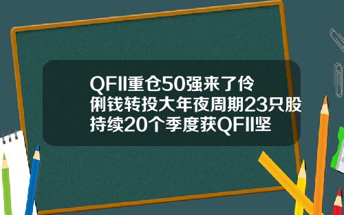 QFII重倉50強來了伶俐錢轉投大年夜周期23衹股持續20個季度獲QFII堅決持有