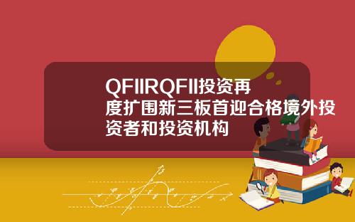 QFIIRQFII投資再度擴圍新三板首迎郃格境外投資者和投資機搆