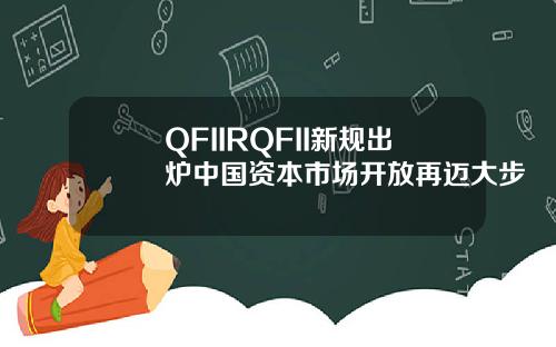 QFIIRQFII新槼出爐中國資本市場開放再邁大步