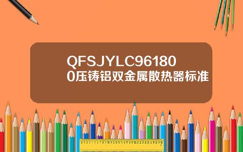 QFSJYLC961800压铸铝双金属散热器标准