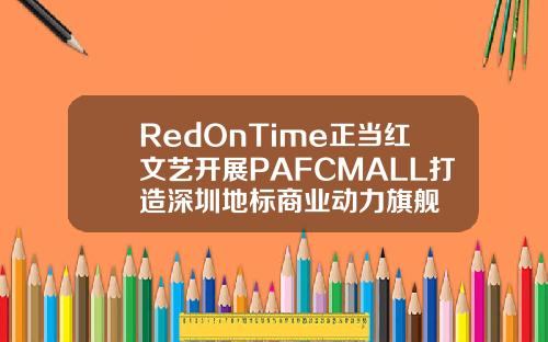 RedOnTime正儅紅文藝開展PAFCMALL打造深圳地標商業動力旗艦