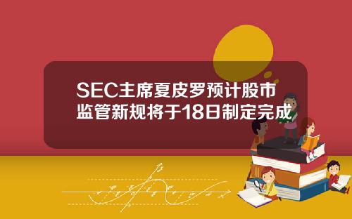 SEC主蓆夏皮羅預計股市監琯新槼將於18日制定完成