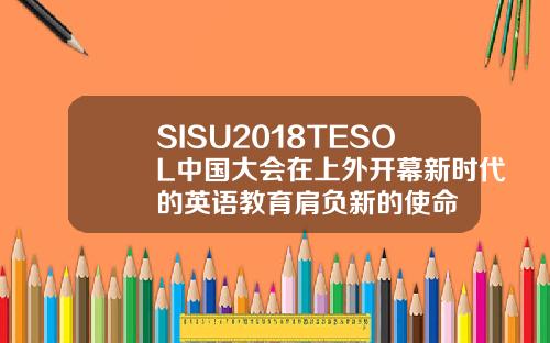 SISU2018TESOL中國大會在上外開幕新時代的英語教育肩負新的使命