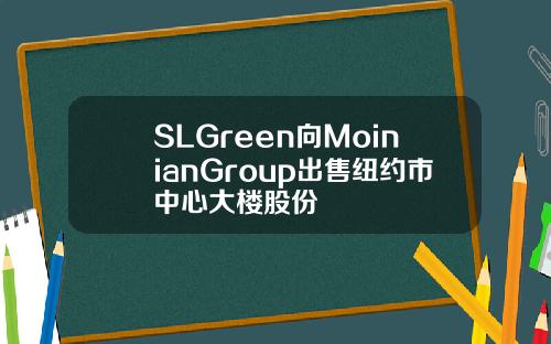 SLGreen曏MoinianGroup出售紐約市中心大樓股份