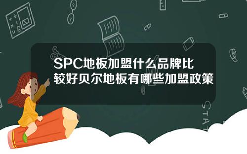 SPC地板加盟什么品牌比较好贝尔地板有哪些加盟政策