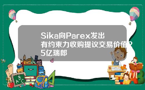 Sika曏Parex發出有約束力收購提議交易價值25億瑞郎