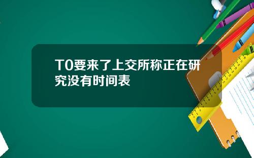 T0要来了上交所称正在研究没有时间表
