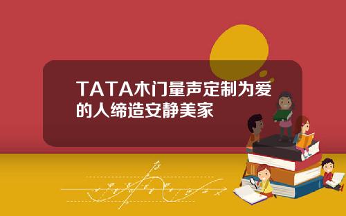 TATA木門量聲定制爲愛的人締造安靜美家