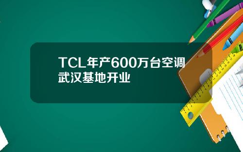 TCL年产600万台空调武汉基地开业