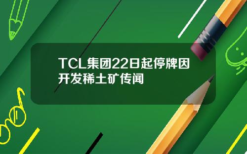 TCL集團22日起停牌因開發稀土鑛傳聞
