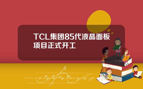 TCL集團85代液晶麪板項目正式開工