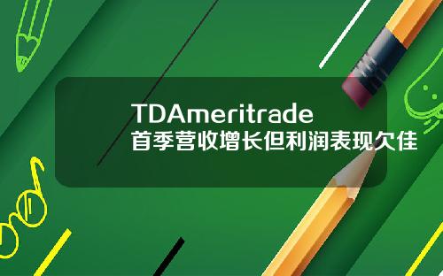 TDAmeritrade首季營收增長但利潤表現欠佳