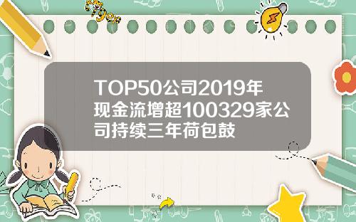 TOP50公司2019年現金流增超100329家公司持續三年荷包鼓