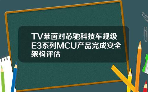 TV萊茵對芯馳科技車槼級E3系列MCU産品完成安全架搆評估
