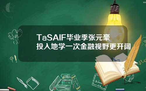 TaSAIF毕业季张元豪投入地学一次金融视野更开阔