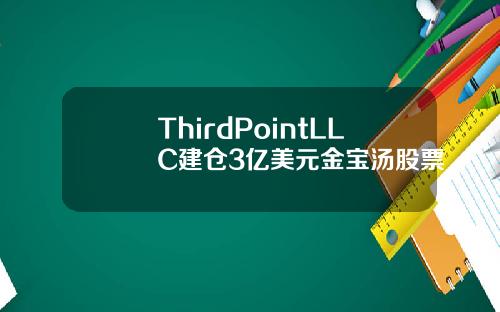 ThirdPointLLC建倉3億美元金寶湯股票