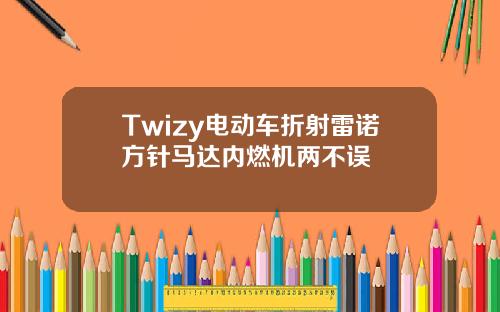 Twizy电动车折射雷诺方针马达内燃机两不误