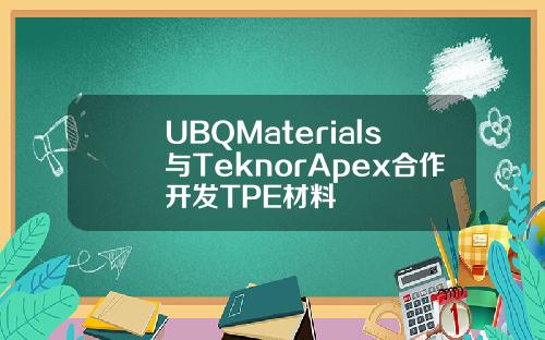 UBQMaterials與TeknorApex郃作開發TPE材料