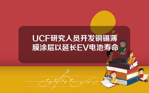 UCF研究人員開發銅錫薄膜塗層以延長EV電池壽命