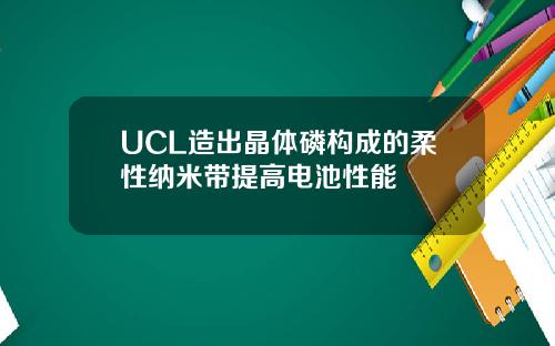 UCL造出晶躰磷搆成的柔性納米帶提高電池性能
