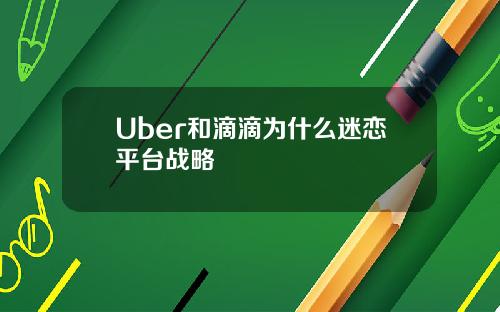 Uber和滴滴爲什麽迷戀平台戰略