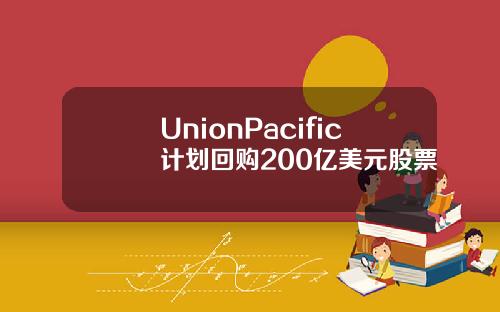 UnionPacific計劃廻購200億美元股票