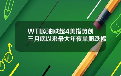 WTI原油跌超4美指勢創三月底以來最大年夜單周跌幅
