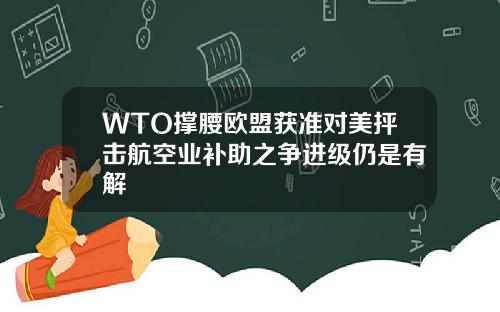 WTO撑腰欧盟获准对美抨击航空业补助之争进级仍是有解