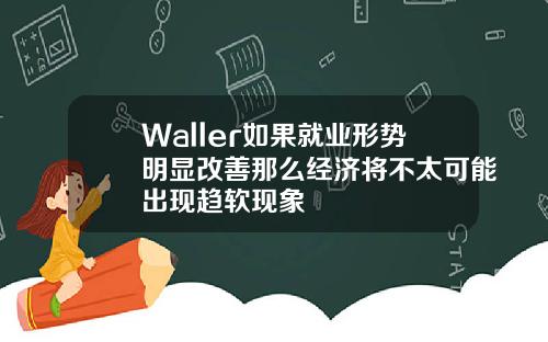 Waller如果就業形勢明顯改善那麽經濟將不太可能出現趨軟現象