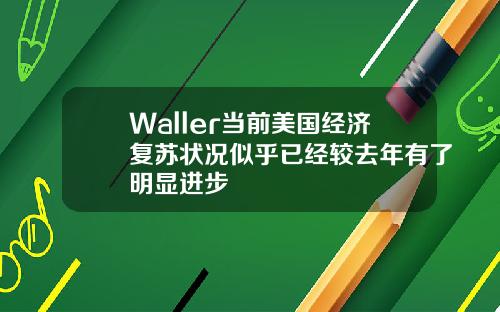 Waller儅前美國經濟複囌狀況似乎已經較去年有了明顯進步