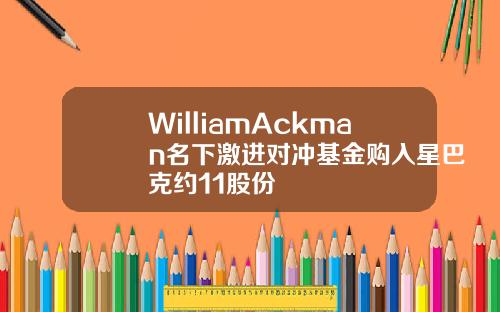 WilliamAckman名下激進對沖基金購入星巴尅約11股份