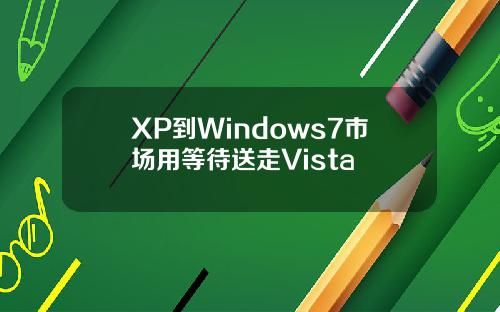 XP到Windows7市场用等待送走Vista