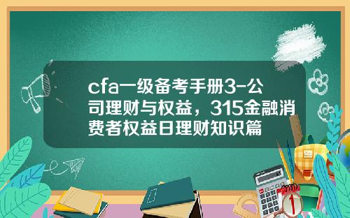 cfa一級備考手冊3-公司理財與權益，315金融消費者權益日理財知識篇